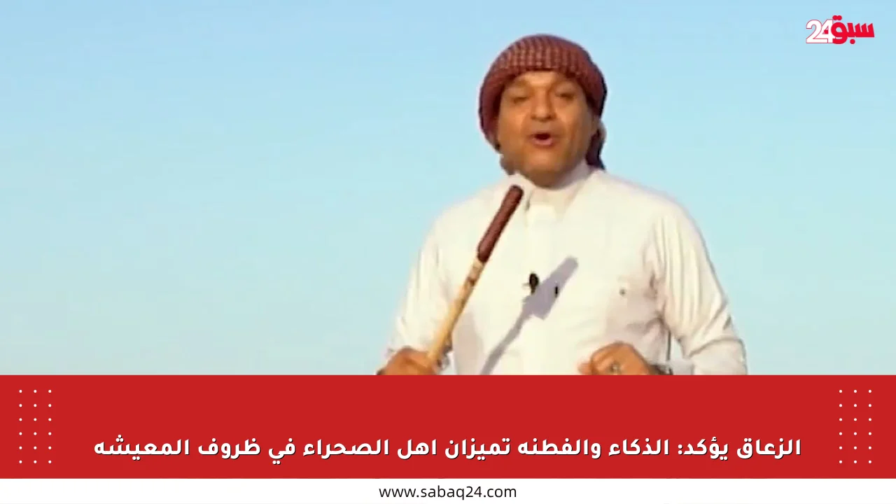 الزعاق يؤكد: الذكاء والفطنة تميزان أهل الصحراء في ظروف المعيشة
